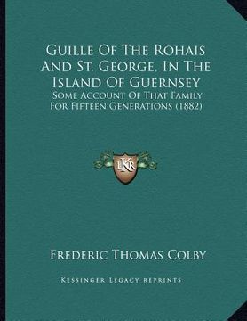 portada guille of the rohais and st. george, in the island of guernsey: some account of that family for fifteen generations (1882) (en Inglés)