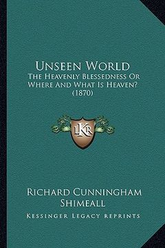 portada unseen world: the heavenly blessedness or where and what is heaven? (1870)