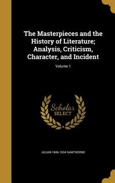 portada The Masterpieces and the History of Literature; Analysis, Criticism, Character, and Incident; Volume 1 (en Inglés)