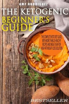 portada The Ketogenic Beginner's Guide: The Complete Keto Diet Guide, with More Than 25 Healthy Recipes and Meal Plan For High-Fat Weight-Loss Solution (in English)
