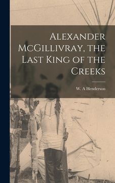 portada Alexander McGillivray, the Last King of the Creeks (en Inglés)