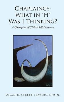 portada Chaplaincy: What in "H" Was I Thinking?: A Champion of CPE & Self-Discovery