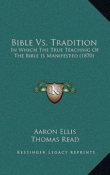 portada bible vs. tradition: in which the true teaching of the bible is manifested (1870) (en Inglés)