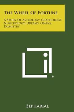 portada The Wheel of Fortune: A Study of Astrology, Graphology, Numerology, Dreams, Omens, Palmistry (en Inglés)