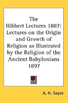 portada the hibbert lectures 1887: lectures on the origin and growth of religion as illustrated by the religion of the ancient babylonians 1897 (en Inglés)