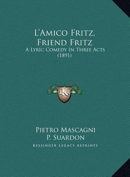 portada l'amico fritz, friend fritz: a lyric comedy in three acts (1891)