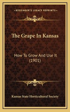 portada the grape in kansas: how to grow and use it (1901) (en Inglés)