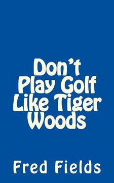 portada Don't Play Golf Like Tiger Woods (en Inglés)