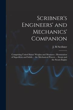 portada Scribner's Engineers' and Mechanics' Companion: Comprising United States' Weights and Measures: Mensuration of Superficies and Solids ... the Mechanic (in English)