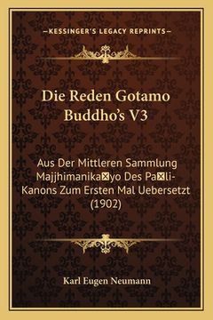 portada Die Reden Gotamo Buddho's V3: Aus Der Mittleren Sammlung Majjhimanika yo Des Pa li-Kanons Zum Ersten Mal Uebersetzt (1902) (in German)