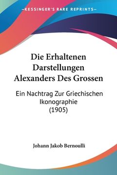 portada Die Erhaltenen Darstellungen Alexanders Des Grossen: Ein Nachtrag Zur Griechischen Ikonographie (1905) (in German)