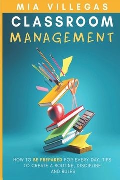 portada Classroom Management: How to be prepared for every day, tips to create a routine, discipline, and rules.