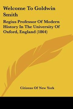 portada welcome to goldwin smith: regius professor of modern history in the university of oxford, england (1864) (en Inglés)