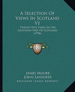 portada a selection of views in scotland v1: twenty-five views in the southern part of scotland (1794) (en Inglés)