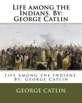 portada Life among the Indians. By: George Catlin (en Inglés)