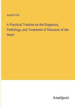 portada A Practical Treatise on the Diagnosis, Pathology, and Treatment of Diseases of the Heart (in English)