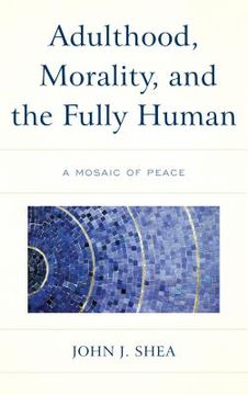 portada Adulthood, Morality, and the Fully Human: A Mosaic of Peace (en Inglés)