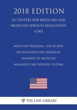 portada Medicaid Program - Use of New or Increased Pass-Through Payments in Medicaid Managed Care Delivery Systems (US Centers for Medicare and Medicaid Servi (en Inglés)