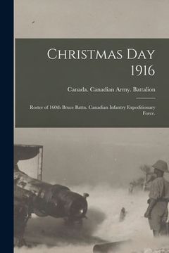 portada Christmas Day 1916: Roster of 160th Bruce Battn. Canadian Infantry Expeditionary Force. (en Inglés)