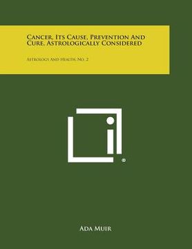 portada Cancer, Its Cause, Prevention and Cure, Astrologically Considered: Astrology and Health, No. 2 (en Inglés)