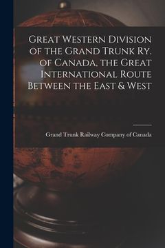 portada Great Western Division of the Grand Trunk Ry. of Canada, the Great International Route Between the East & West (en Inglés)