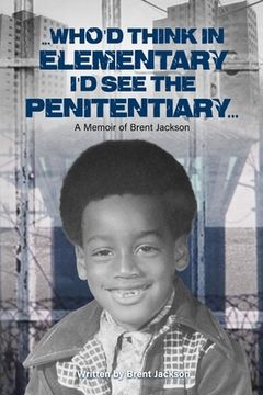 portada Who'd Think in Elementary I'd See the Penitentiary: A Memoir of Brent Jackson (in English)