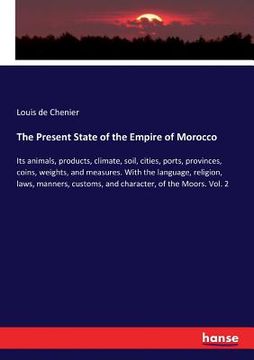 portada The Present State of the Empire of Morocco: Its animals, products, climate, soil, cities, ports, provinces, coins, weights, and measures. With the lan