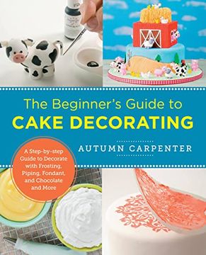 portada The Beginner's Guide to Cake Decorating: A Step-By-Step Guide to Decorate With Frosting, Piping, Fondant, and Chocolate and More (New Shoe Press) (in English)