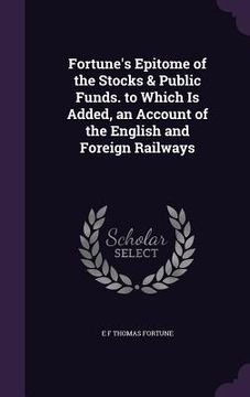 portada Fortune's Epitome of the Stocks & Public Funds. to Which Is Added, an Account of the English and Foreign Railways (en Inglés)