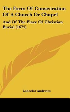 portada the form of consecration of a church or chapel: and of the place of christian burial (1675) (en Inglés)