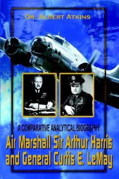 portada air marshall sir arthur harris and general curtis e. lemay: a comparative analytical biography