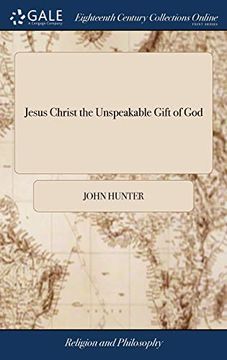 portada Jesus Christ the Unspeakable Gift of God: Being the Substance of Four Sermons; The First Two Whereof Were Preached at Gardners-Hall, Near Edinburgh, ... Other Two at the Kirk of Shots, May 12. 1739 