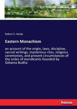 portada Eastern Monachism: an account of the origin, laws, discipline, sacred writings, mysterious rites, religious ceremonies, and present circu