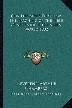 portada our life after death or the teaching of the bible concerning the unseen world 1902 (en Inglés)