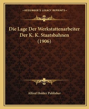 portada Die Lage Der Werkstattenarbeiter Der K. K. Staatsbahnen (1906) (en Alemán)