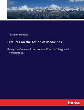 portada Lectures on the Action of Medicines: Being the Course of Lectures on Pharmacology and Therapeutics...
