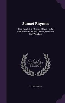 portada Sunset Rhymes: Or, a Few Little Rhymes I Have Told a Few Times to a Child I Know, When the Sun Was Low (en Inglés)