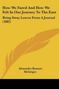 portada how we fared and how we felt in our journey to the east: being stray leaves from a journal (1882) (in English)