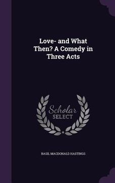 portada Love- and What Then? A Comedy in Three Acts (en Inglés)