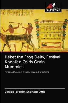 portada Heket the Frog Deity, Festival Khoaik e Osiris Grain Mummies (en Italiano)