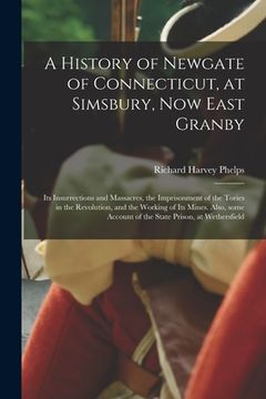 portada A History of Newgate of Connecticut, at Simsbury, Now East Granby: Its Insurrections and Massacres, the Imprisonment of the Tories in the Revolution, (in English)