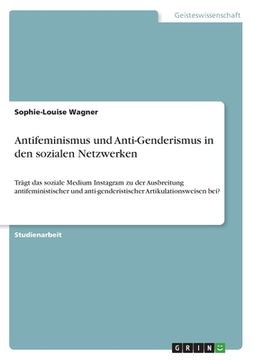 portada Antifeminismus und Anti-Genderismus in den sozialen Netzwerken: Trägt das soziale Medium Instagram zu der Ausbreitung antifeministischer und anti-gend (in German)
