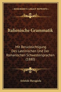 portada Italienische Grammatik: Mit Berucksichtigung Des Lateinischen Und Der Romanischen Schwestersprachen (1880) (en Alemán)
