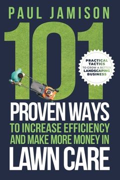 portada 101 Proven Ways to Increase Efficiency and Make More Money in Lawn Care (en Inglés)