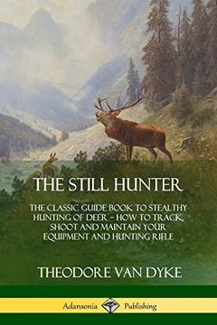 portada The Still Hunter: The Classic Guide Book to Stealthy Hunting of Deer; How to Track, Shoot and Maintain Your Equipment and Hunting Rifle (in English)