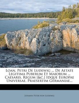 portada loan. petri de ludewig ... de aetate legitima puberum et maiorum ... caesaris, regum [&c.] idque europae universae, praesertim germaniae... (en Inglés)