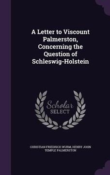 portada A Letter to Viscount Palmerston, Concerning the Question of Schleswig-Holstein (en Inglés)