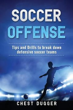 portada Soccer Offense: Tips and Drills to Break Down Defensive Soccer Teams (in English)
