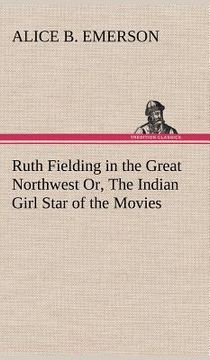 portada ruth fielding in the great northwest or, the indian girl star of the movies (en Inglés)