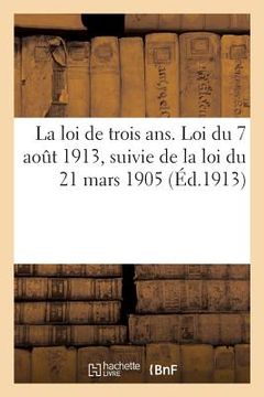 portada La Loi de Trois Ans. Loi Du 7 Aout 1913, Suivie de la Loi Du 21 Mars 1905, Recrutement de l'Armée (en Francés)